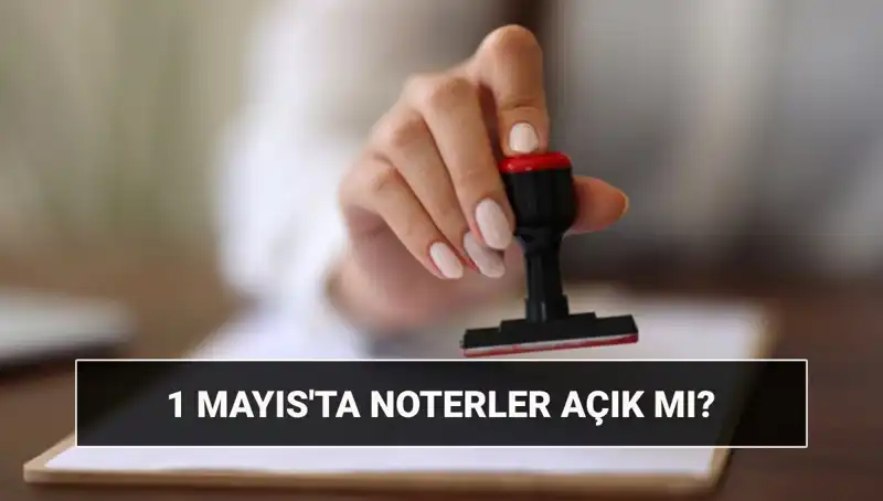 1 Mayıs'ta Noterler Açık mı? Nöbetçi Noter Uygulamaları Hakkında Tüm Ayrıntılar
