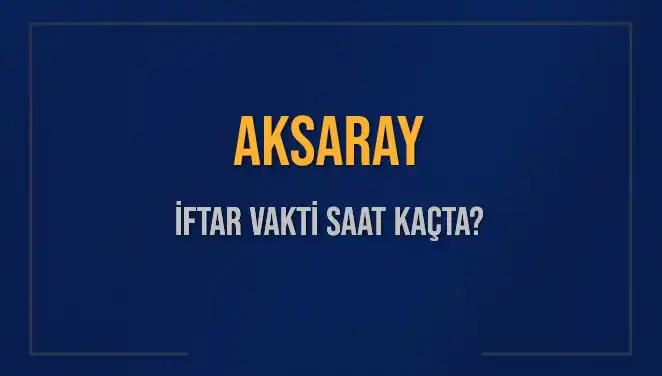 Aksaray’da İftar Vakti: Bugün Saat Kaçta? Herkesin Merak Ettiği Detaylar!