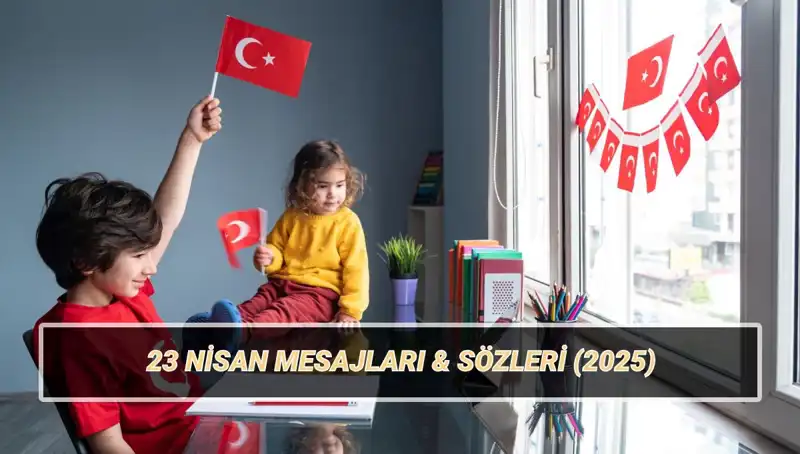 2025’te 23 Nisan Ulusal Egemenlik ve Çocuk Bayramı’nda Paylaşabileceğiniz Anlamlı Mesajlar