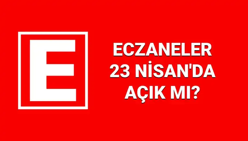 23 Nisan’da Eczaneler Açık mı? Nöbetçi Eczaneler ve Kapananlar