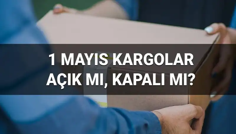 Kargo Firmaları 1 Mayıs'ta Açık mı? İşte Tüm Detaylar!